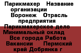 Парикмахер › Название организации ­ Boy Cut Воронеж › Отрасль предприятия ­ Парикмахерское дело › Минимальный оклад ­ 1 - Все города Работа » Вакансии   . Пермский край,Добрянка г.